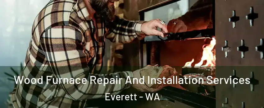 Wood Furnace Repair And Installation Services Everett - WA